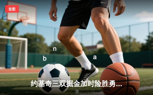 约基奇三双掘金加时险胜勇士，库里空砍40分功亏一篑