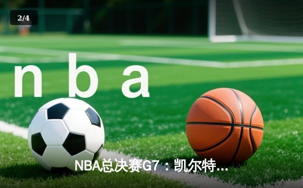 NBA总决赛G7：凯尔特人险胜勇士，塔图姆荣膺FMVP - 2