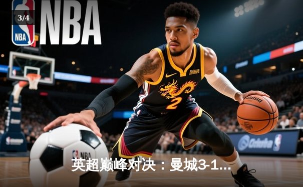 英超巅峰对决：曼城3-1逆转曼联，哈兰德双响锁定胜局 - 3