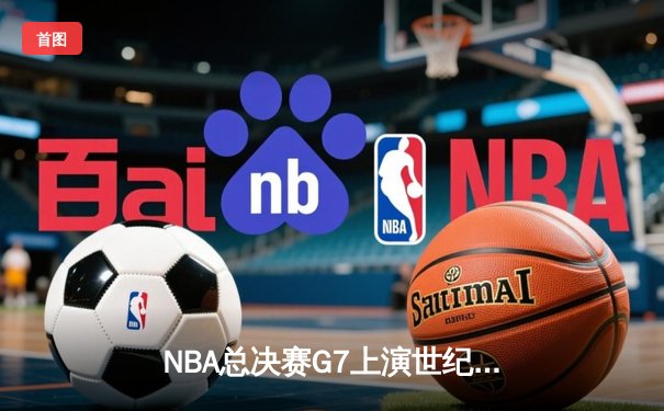 NBA总决赛G7上演世纪逆转，掘金加时险胜热火卫冕成功