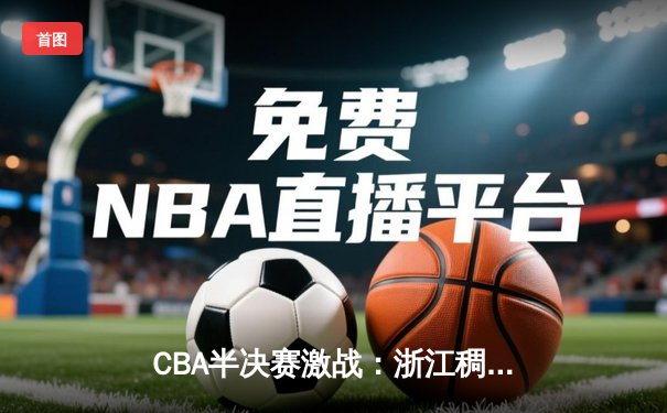 CBA半决赛激战：浙江稠州加时险胜新疆，吴前关键三分定乾坤