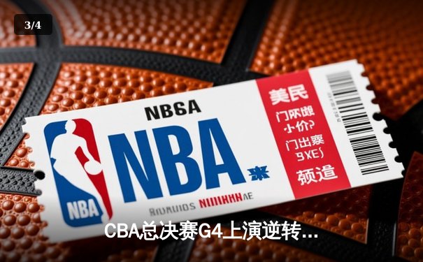 CBA总决赛G4上演逆转奇迹 辽宁男篮加时险胜广东夺赛点 - 3