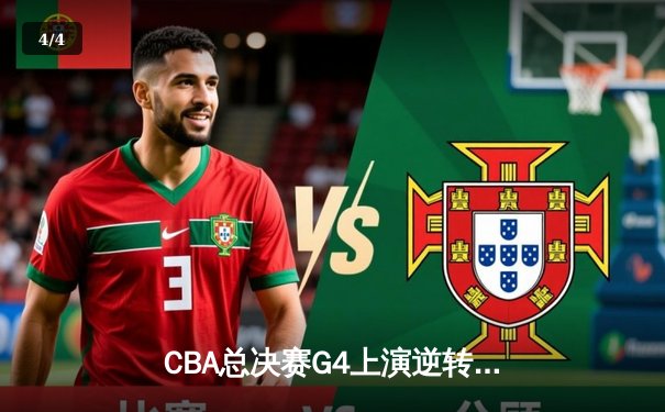 CBA总决赛G4上演逆转奇迹 辽宁男篮加时险胜广东夺赛点 - 4