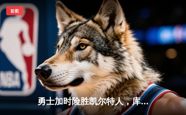 勇士加时险胜凯尔特人，库里狂砍43分率队逆转东部霸主