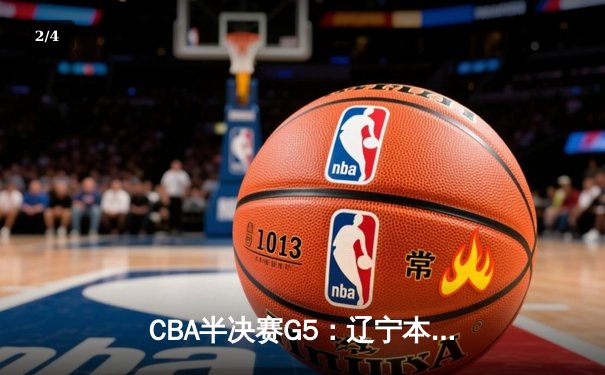 CBA半决赛G5：辽宁本钢加时逆转广东宏远 张镇麟35分创生涯新高 - 2