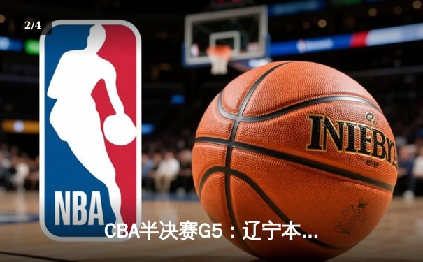 CBA半决赛G5：辽宁本钢加时逆转广东宏远 张镇麟35分创生涯新高 - 2