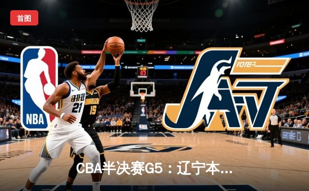 CBA半决赛G5：辽宁本钢加时逆转广东宏远 张镇麟35分创生涯新高