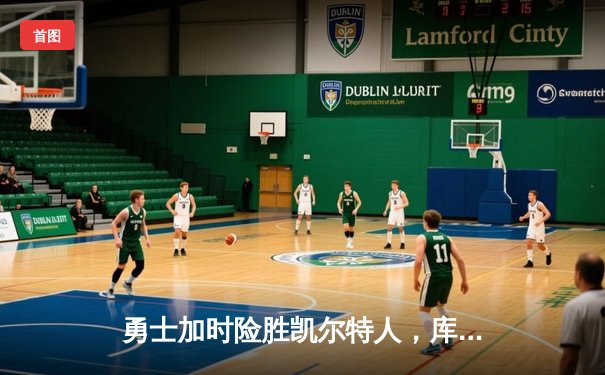 勇士加时险胜凯尔特人，库里狂砍43分上演三分雨奇迹