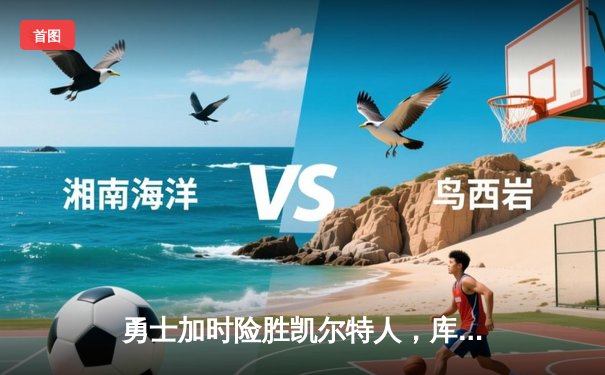 勇士加时险胜凯尔特人，库里狂砍43分上演三分雨奇迹