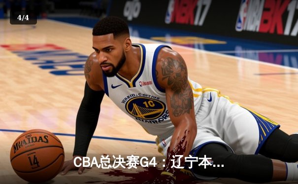 CBA总决赛G4：辽宁本钢客场加时险胜新疆 赵继伟33+8+5统治关键时刻 - 4