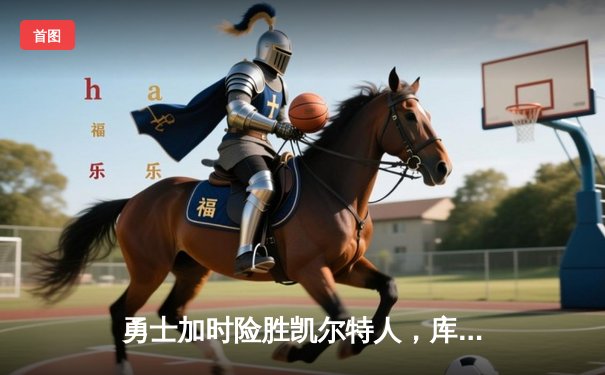 勇士加时险胜凯尔特人，库里狂砍43分率队逆转东部霸主