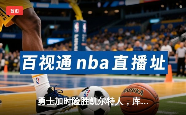 勇士加时险胜凯尔特人，库里狂砍43分率队逆转东部霸主