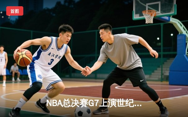 NBA总决赛G7上演世纪逆转 凯尔特人加时险胜勇士夺第18冠