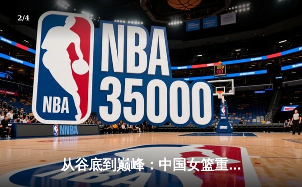 从谷底到巅峰：中国女篮重返亚洲之巅的战术革命与精神重塑 - 2