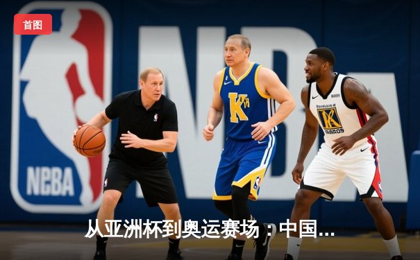 从亚洲杯到奥运赛场：中国体育的突破与挑战
