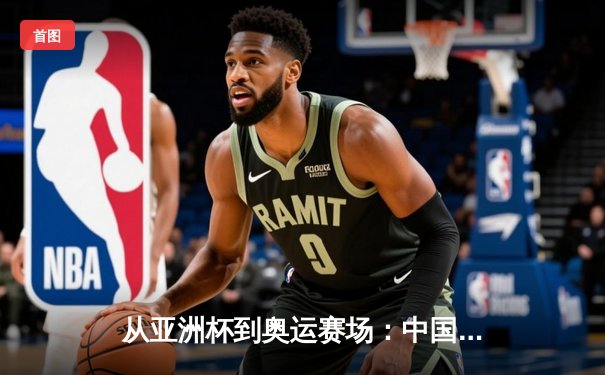 从亚洲杯到奥运赛场：中国体育的突破与挑战
