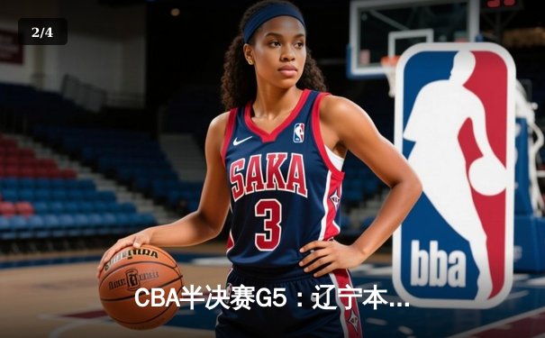 CBA半决赛G5：辽宁本钢加时逆转广东宏远 赵继伟35+9率队挺进总决赛 - 2