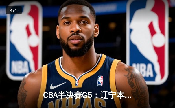 CBA半决赛G5：辽宁本钢加时逆转广东宏远 赵继伟33分率队挺进总决赛 - 4