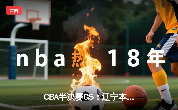 CBA半决赛G5：辽宁本钢加时逆转广东宏远 赵继伟33分率队挺进总决赛