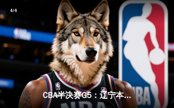CBA半决赛G5：辽宁本钢加时逆转广东宏远 赵继伟33分率队挺进总决赛 - 4