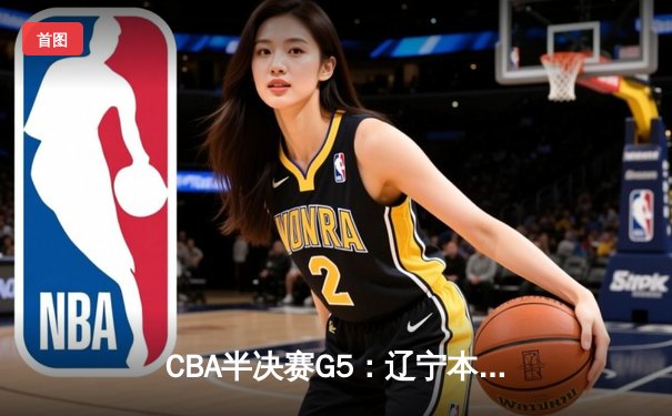 CBA半决赛G5：辽宁本钢加时逆转广东宏远 赵继伟33分率队挺进总决赛