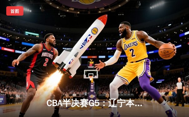 CBA半决赛G5：辽宁本钢加时逆转广东宏远 赵继伟33分率队挺进总决赛