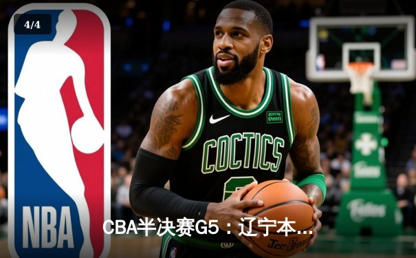 CBA半决赛G5：辽宁本钢加时逆转广东宏远 赵继伟33分率队挺进总决赛 - 4