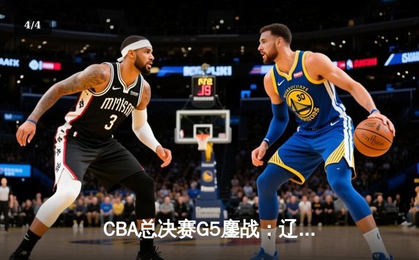 CBA总决赛G5鏖战：辽宁本钢加时逆转广东宏远 成功卫冕总冠军 - 4