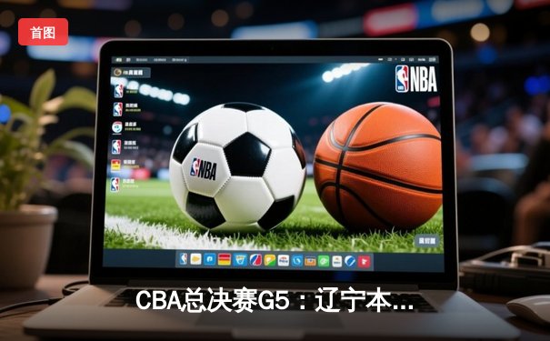 CBA总决赛G5：辽宁本钢加时险胜广东宏远 赵继伟33分加冕FMVP
